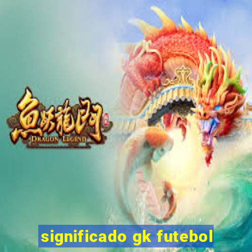 significado gk futebol